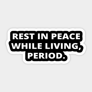 Rest in peace while living, period. Sticker